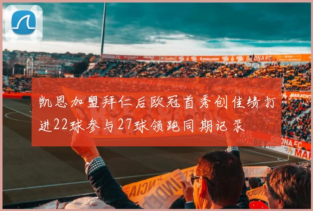 凯恩加盟拜仁后欧冠首秀创佳绩打进22球参与27球领跑同期记录